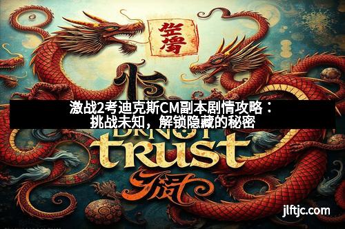 激战2考迪克斯CM副本剧情攻略：挑战未知，解锁隐藏的秘密