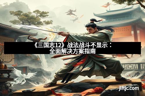 《三国志12》战法战斗不显示：全面解决方案指南