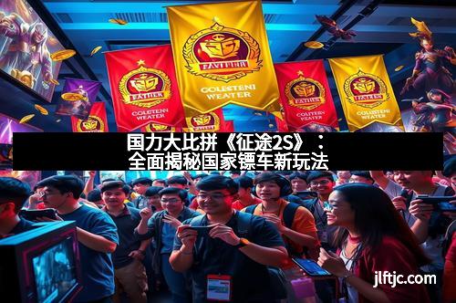 国力大比拼《征途2S》：全面揭秘国家镖车新玩法