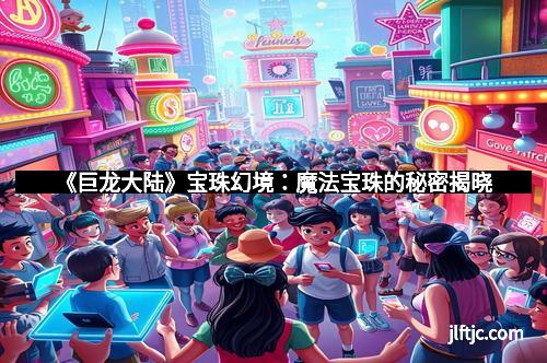 《巨龙大陆》宝珠幻境：魔法宝珠的秘密揭晓
